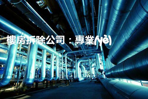 樓房拆除公司：專業(yè)高效，安全拆除專家